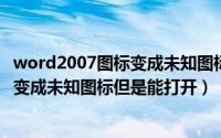 word2007图标变成未知图标（2024年09月19日word图标变成未知图标但是能打开）