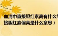 血清中直接胆红素高有什么危害?（2024年09月19日血清直接胆红素偏高是什么意思）