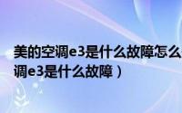 美的空调e3是什么故障怎么处理（2024年09月19日美的空调e3是什么故障）