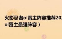 火影忍者ol雷主阵容推荐2020（2024年09月20日火影忍者ol雷主最强阵容）