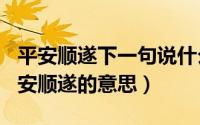 平安顺遂下一句说什么（2024年09月20日平安顺遂的意思）