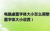 电脑桌面字体大小怎么调整大小（2024年09月20日电脑桌面字体大小设置）