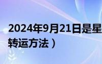 2024年9月21日是星期几（2024年09月20日转运方法）