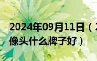 2024年09月11日（2024年09月20日监控摄像头什么牌子好）