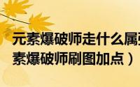 元素爆破师走什么属强（2024年09月20日元素爆破师刷图加点）