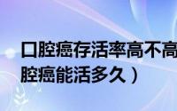 口腔癌存活率高不高?（2024年09月20日口腔癌能活多久）