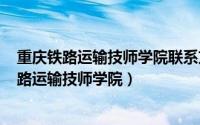 重庆铁路运输技师学院联系方式（2024年09月21日重庆铁路运输技师学院）