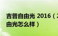 吉普自由光 2016（2024年09月21日吉普自由光怎么样）