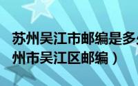 苏州吴江市邮编是多少（2024年09月21日苏州市吴江区邮编）