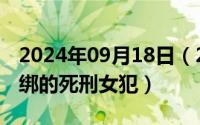 2024年09月18日（2024年09月21日五花大绑的死刑女犯）