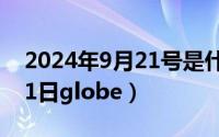 2024年9月21号是什么日子（2024年09月21日globe）