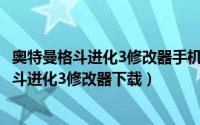 奥特曼格斗进化3修改器手机版（2024年09月21日奥特曼格斗进化3修改器下载）