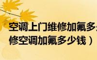 空调上门维修加氟多少钱（2024年09月22日修空调加氟多少钱）