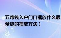 五帝钱入户门口摆放什么最吉利（2024年09月22日门口五帝钱的摆放方法）