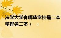 法学大学有哪些学校是二本（2024年09月22日法学专业大学排名二本）