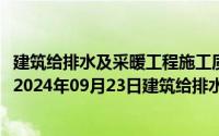 建筑给排水及采暖工程施工质量验收规范gb50242-2019（2024年09月23日建筑给排水及采暖工程施工质量验收规范）