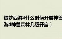 造梦西游4什么时候开启神兽森林（2024年09月23日造梦西游4神兽森林几级开启）