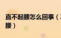 直不起腰怎么回事（2024年09月23日直不起腰）