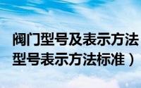 阀门型号及表示方法（2024年09月24日阀门型号表示方法标准）