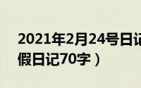 2021年2月24号日记（2024年09月24日暑假日记70字）