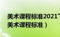 美术课程标准2021下载（2024年09月24日美术课程标准）