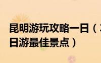 昆明游玩攻略一日（2024年09月25日昆明一日游最佳景点）