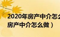 2020年房产中介怎么样（2024年09月25日房产中介怎么做）