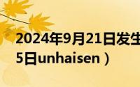 2024年9月21日发生了什么（2024年09月25日unhaisen）