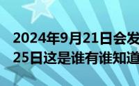 2024年9月21日会发生什么事（2024年09月25日这是谁有谁知道）