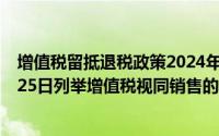 增值税留抵退税政策2024年公告全文最新版（2024年09月25日列举增值税视同销售的五种情形）