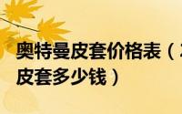 奥特曼皮套价格表（2024年09月25日奥特曼皮套多少钱）