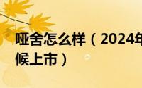 哑舍怎么样（2024年09月25日哑舍6什么时候上市）