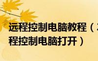 远程控制电脑教程（2024年09月25日如何远程控制电脑打开）