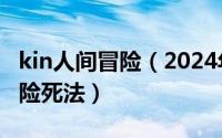 kin人间冒险（2024年09月25日kio的人间冒险死法）