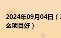 2024年09月04日（2024年09月25日加盟什么项目好）