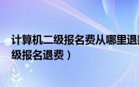 计算机二级报名费从哪里退款（2024年09月25日计算机二级报名退费）