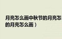 月亮怎么画中秋节的月亮怎么画（2024年09月26日中秋节的月亮怎么画）