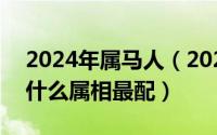 2024年属马人（2024年09月26日属马男和什么属相最配）