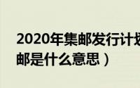 2020年集邮发行计划（2024年09月26日集邮是什么意思）