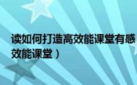 读如何打造高效能课堂有感（2024年09月26日如何打造高效能课堂）