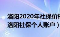 洛阳2020年社保价格表（2024年09月26日洛阳社保个人账户）