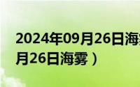 2024年09月26日海雾最新消息（2024年09月26日海雾）