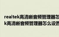 realtek高清晰音频管理器怎么调（2024年09月27日realtek高清晰音频管理器怎么设置耳机）