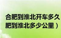 合肥到淮北开车多久（2024年09月27日从合肥到淮北多少公里）