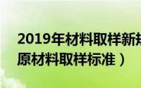 2019年材料取样新规范（2024年09月27日原材料取样标准）