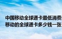 中国移动全球通卡最低消费多少钱（2024年09月27日中国移动的全球通卡多少钱一张）