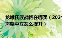 龙喉氏族战袍在哪买（2024年09月27日魔兽世界龙喉氏族声望中立怎么提升）