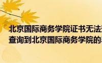 北京国际商务学院证书无法查询（2024年09月27日在哪能查询到北京国际商务学院的毕业证书）