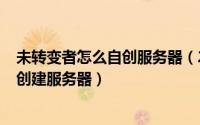 未转变者怎么自创服务器（2024年09月27日未转变者怎么创建服务器）