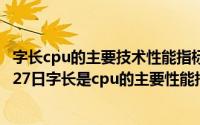 字长cpu的主要技术性能指标之一它表示的是（2024年09月27日字长是cpu的主要性能指标之一它表示）